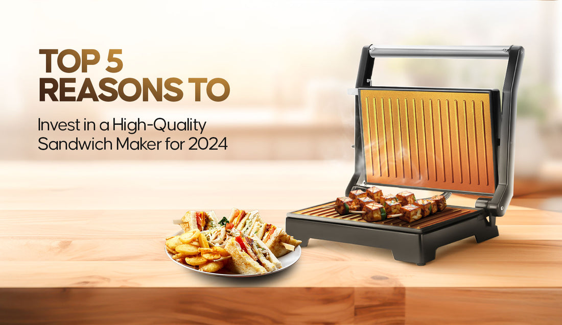 Top 5 Reasons to Invest in a High-Quality Sandwich Maker for 2024